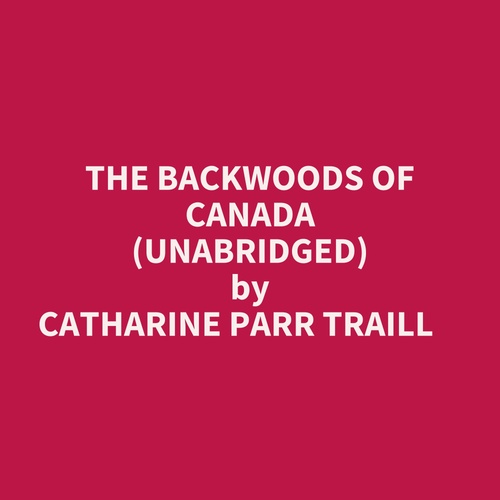 audiobook cover of The Backwoods Of Canada (Unabridged), by Catharine Parr Traill