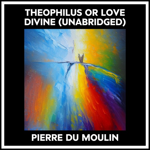 Couverture audiobook de Theophilus Or Love Divine (Unabridged), de Pierre Du Moulin
