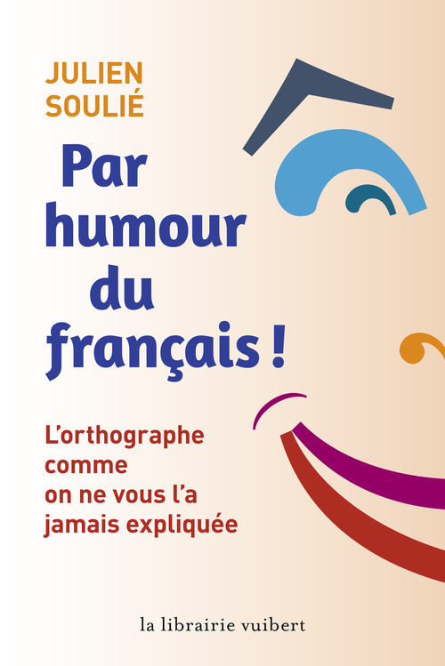 Couverture ebook de Par humour du français ! - L'orthographe comme on ne vous l'a jamais expliquée, de Julien Soulié