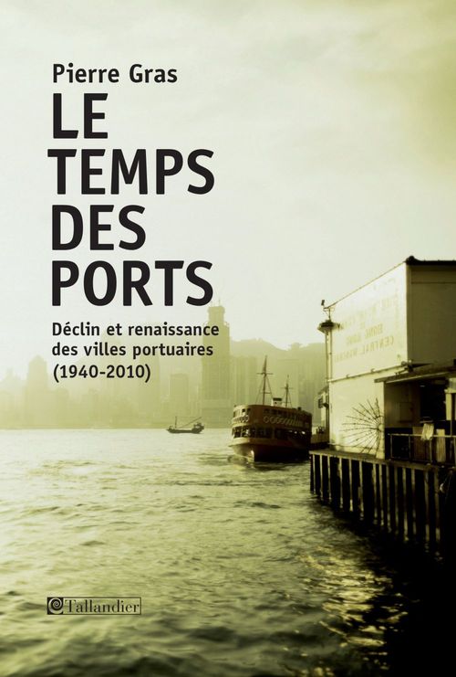 Couverture ebook de Le temps des ports, déclin et renaissance des villes portuaires, 1940-2010, de Pierre Gras