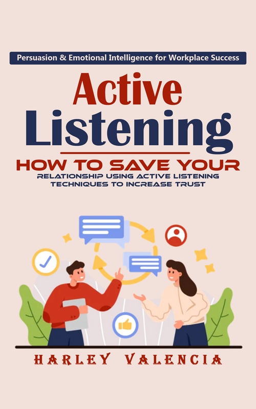 Couverture ebook de Active Listening: Persuasion & Emotional Intelligence for Workplace Success (How to Save Your Relationship Using Active Listening Techniques to Increase Trust), de Harley Valencia