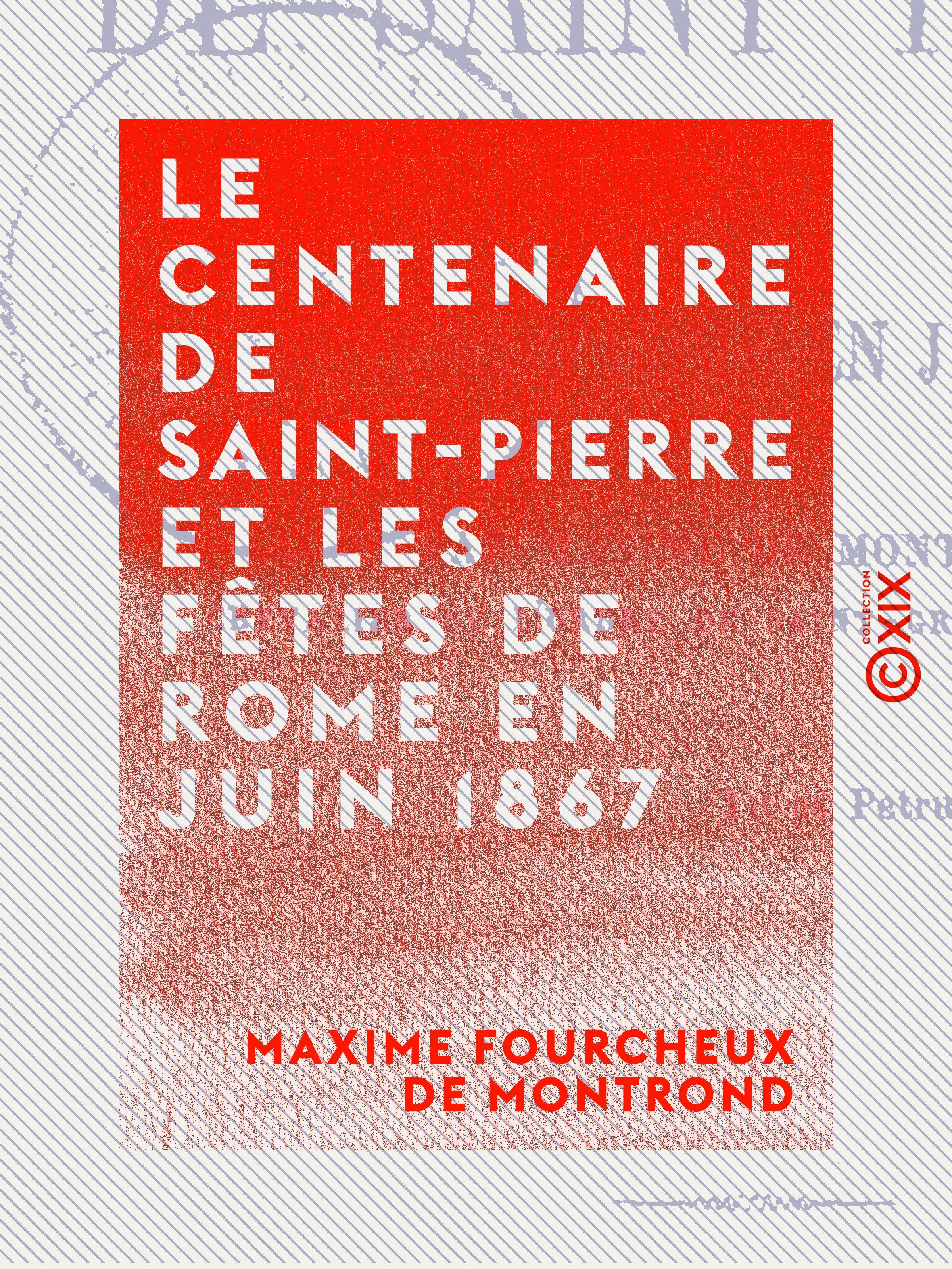 Couverture ebook de Le Centenaire de Saint-Pierre et les fêtes de Rome en juin 1867, de Maxime Fourcheux De Montrond