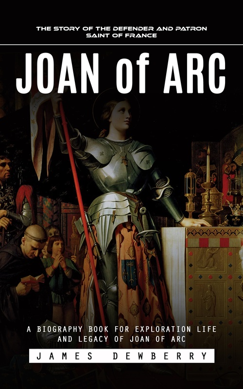 Couverture ebook de Joan of Arc: The Story of the Defender and Patron Saint of France (A Biography Book for Exploration Life and Legacy of Joan of Arc), de James Dewberry