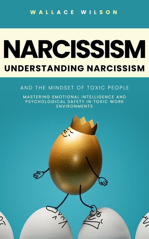 Couverture ebook de Narcissism: Understanding Narcissism and the Mindset of Toxic People (Mastering Emotional Intelligence and Psychological Safety in Toxic Work Environments), de Wallace Wilson