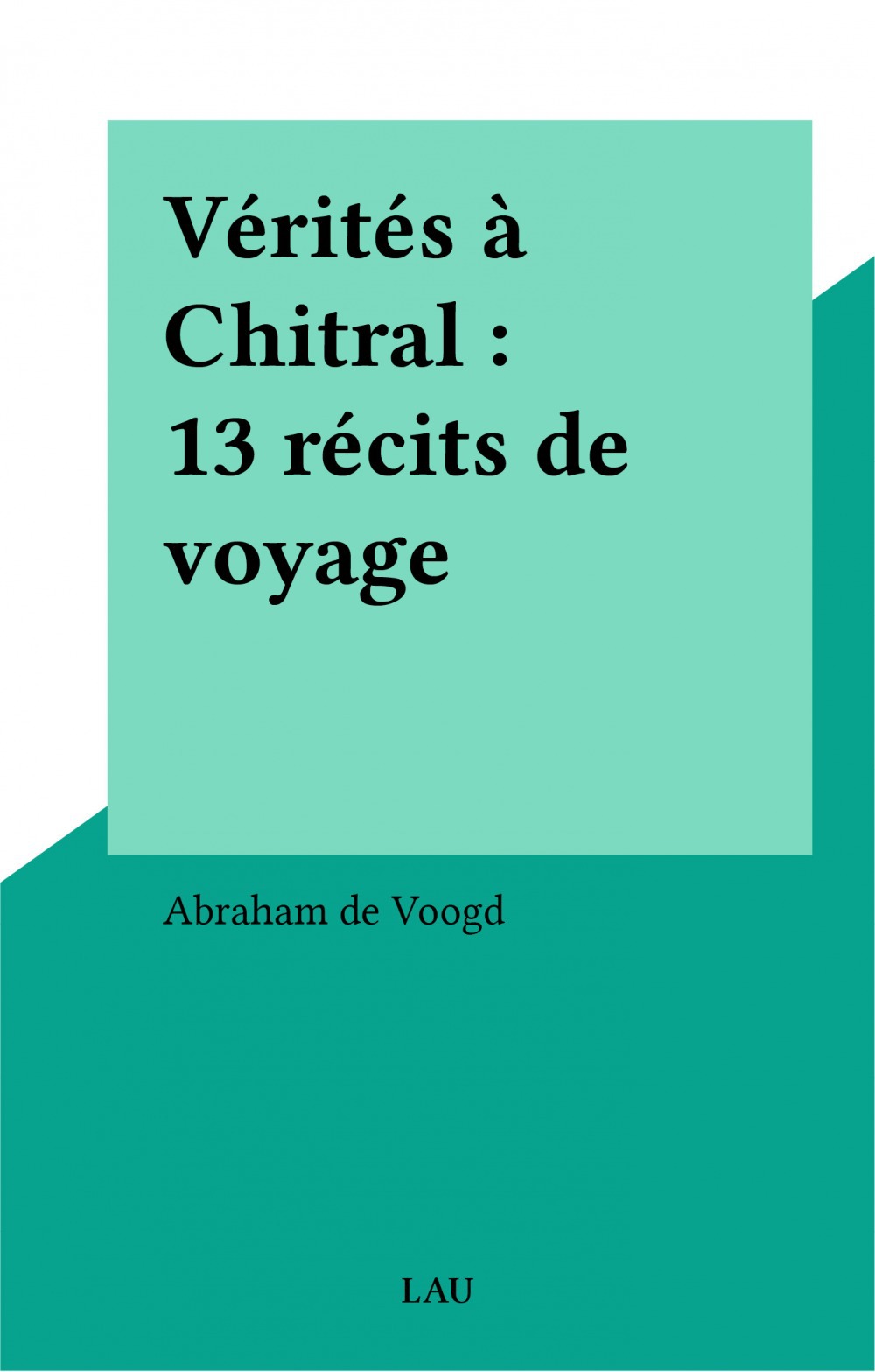 ebook cover of Vérités à Chitral : 13 récits de voyage, by Abraham De Voogd