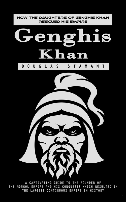 Couverture ebook de Genghis Khan: How the Daughters of Genghis Khan Rescued His Empire (A Captivating Guide to the Founder of the Mongol Empire and His Conquests Which Resulted in the Largest Contiguous Empire in History), de Douglas Stamant