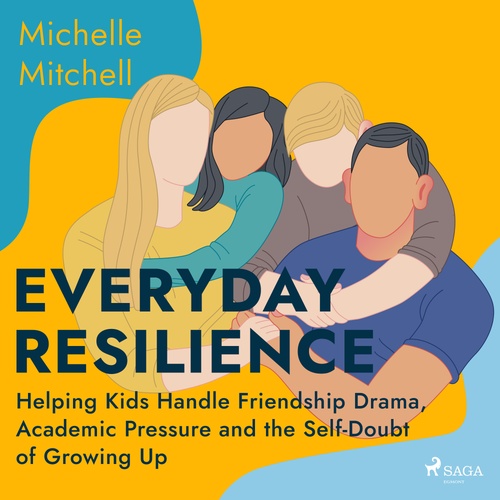 audiobook cover of Everyday Resilience: Helping Kids Handle Friendship Drama, Academic Pressure and the Self-Doubt of Growing Up, by Michelle Mitchell