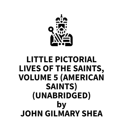 audiobook cover of Little Pictorial Lives of the Saints, Volume 5 (American Saints) (UNABRIDGED), by John Gilmary Shea