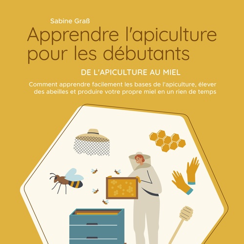 Couverture audiobook de Apprendre l'apiculture pour les débutants - De l'apiculture au miel: Comment apprendre facilement les bases de l'apiculture, élever des abeilles et produire votre propre miel en un rien de temps, de Sabine Graß