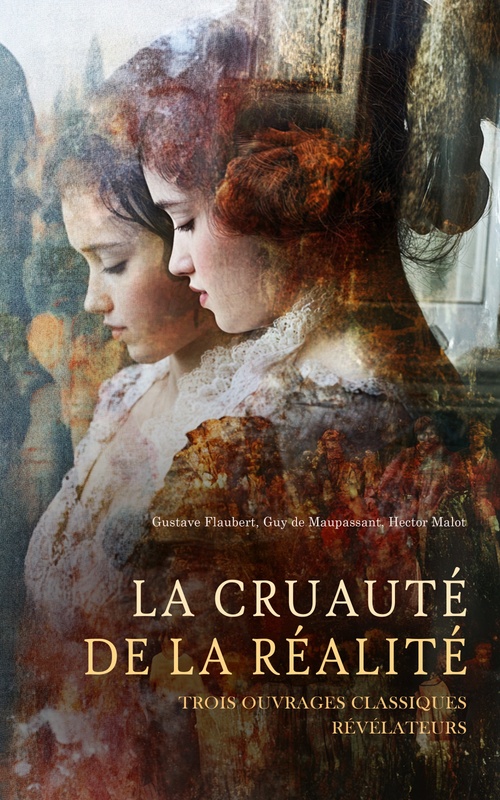 ebook cover of La Cruauté de la Réalité : Trois Ouvrages Classiques Révélateurs, by Gustave Flaubert, Guy De Maupassant, Hector Malot