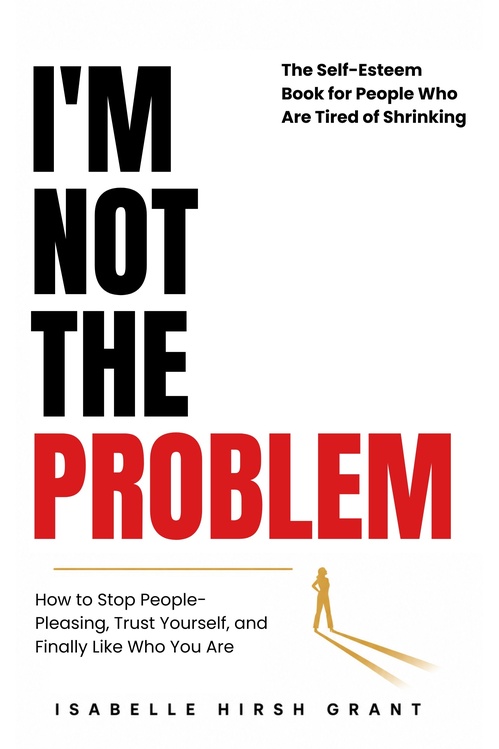 Couverture ebook de I'M NOT THE PROBLEM - The Self-Esteem Book for People Who Are Tired of Shrinking, de Isabelle Hirsh Grant
