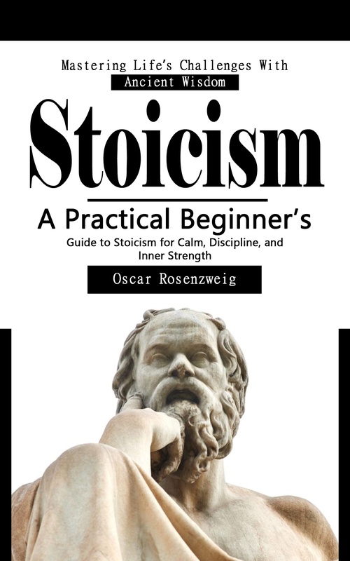 Couverture ebook de Stoicism: Mastering Life´s Challenges With Ancient Wisdom, de Oscar Rosenzweig