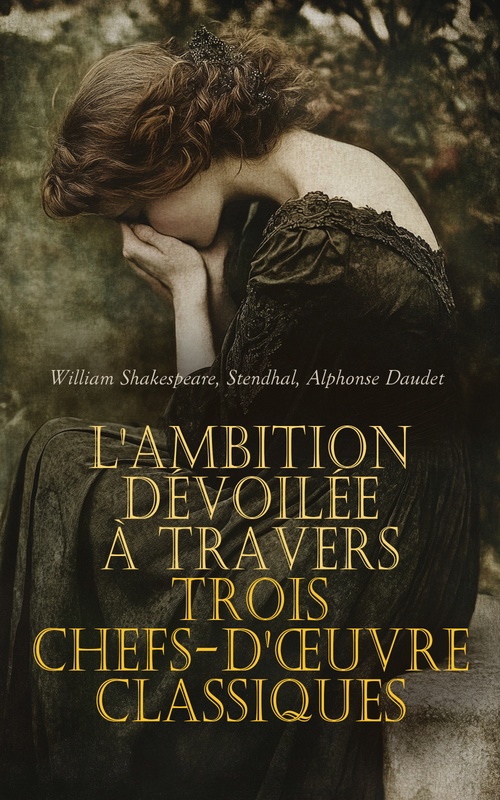 ebook cover of L'Ambition Dévoilée à travers Trois Chefs-d'oeuvre Classiques, by William Shakespeare, Stendhal, Alphonse Daudet