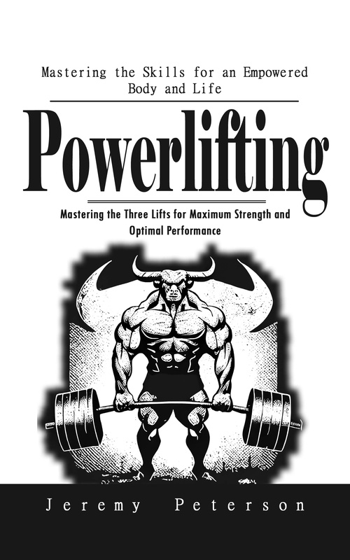 ebook cover of Powerlifting: Mastering the Skills for an Empowered Body and Life (Mastering the Three Lifts for Maximum Strength and Optimal Performance), by Jeremy Peterson