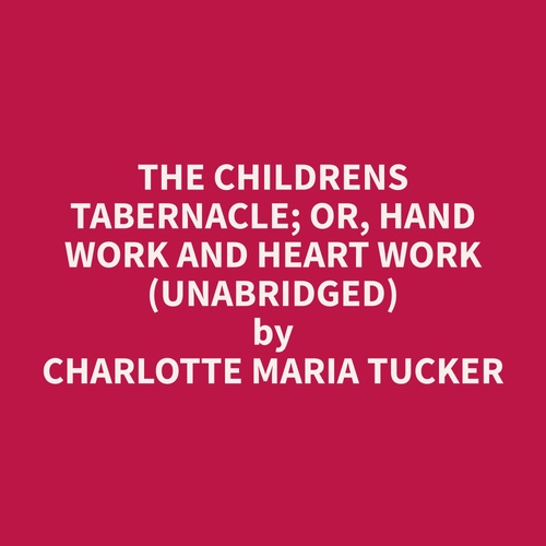 audiobook cover of The Childrens Tabernacle; Or, Hand Work and Heart Work (Unabridged), by Charlotte Maria Tucker