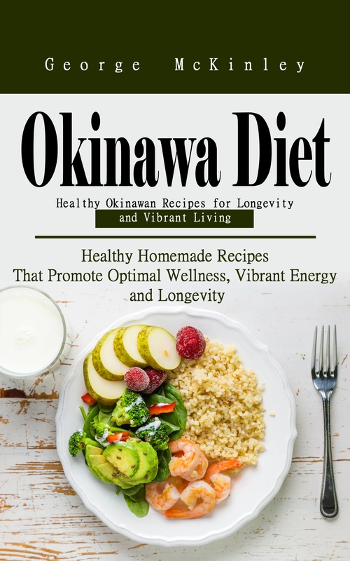 ebook cover of Okinawa Diet: Healthy Okinawan Recipes for Longevity and Vibrant Living (Healthy Homemade Recipes That Promote Optimal Wellness, Vibrant Energy and Longevity), by George Mckinley