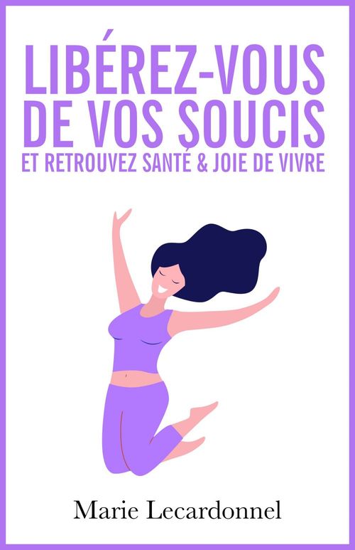 ebook cover of Libérez-vous de vos soucis et retrouvez santé & joie de vivre, by Marie Lecardonnel