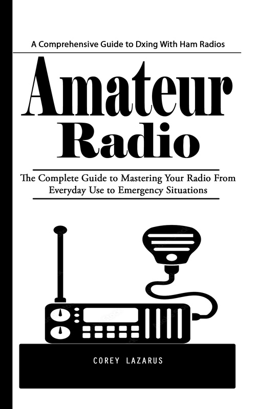 Couverture ebook de Amateur Radio: A Comprehensive Guide to Dxing With Ham Radios (The Complete Guide to Mastering Your Radio From Everyday Use to Emergency Situations), de Corey Lazarus
