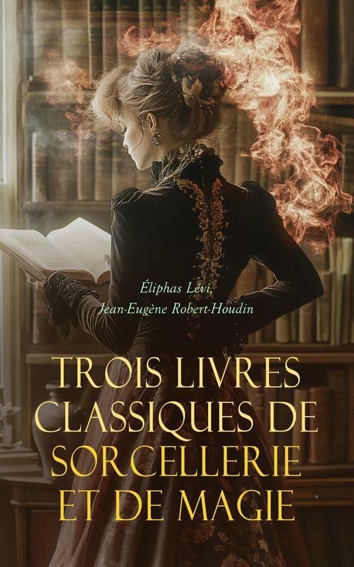 Couverture ebook de Trois Livres Classiques de Sorcellerie et de Magie, de Levi Eliphas, Jean-Eugene Robert-Houdin