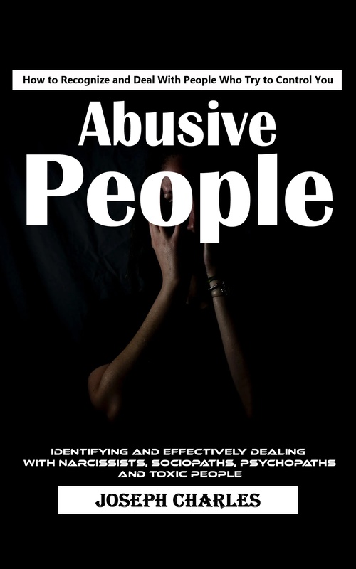 Couverture ebook de Abusive People: How to Recognize and Deal With People Who Try to Control You (Identifying and Effectively Dealing With Narcissists, Sociopaths, Psychopaths and Toxic People), de Joseph Charles