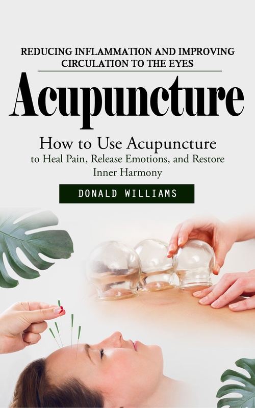 Couverture ebook de Acupuncture: Reducing Inflammation and Improving Circulation to the Eyes (How to Use Acupuncture to Heal Pain, Release Emotions, and Restore Inner Harmony), de Donald Williams