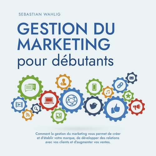 Couverture audiobook de Gestion du marketing pour débutants Comment la gestion du marketing vous permet de créer et d'établir votre marque, de développer des relations avec vos clients et d'augmenter vos ventes., de Sebastian Wahlig
