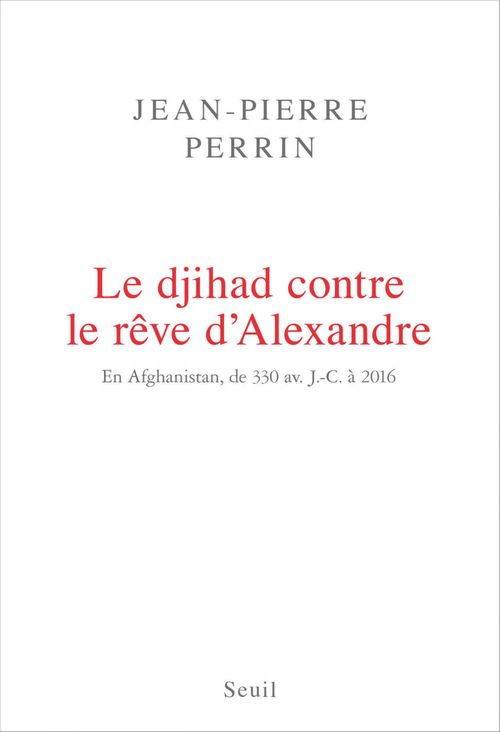 ebook cover of Le Djihad contre le rêve d'Alexandre. En Afghanistan, de 330 av. J.-C. à 2016, by Jean-Pierre Perrin