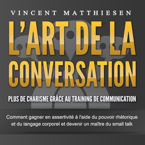 audiobook cover of L'ART DE LA CONVERSATION - Plus de charisme grâce au training de communication: Comment gagner en assertivité à l'aide du pouvoir rhétorique et du langage corporel et devenir un maître du small talk, by Vincent Matthiesen