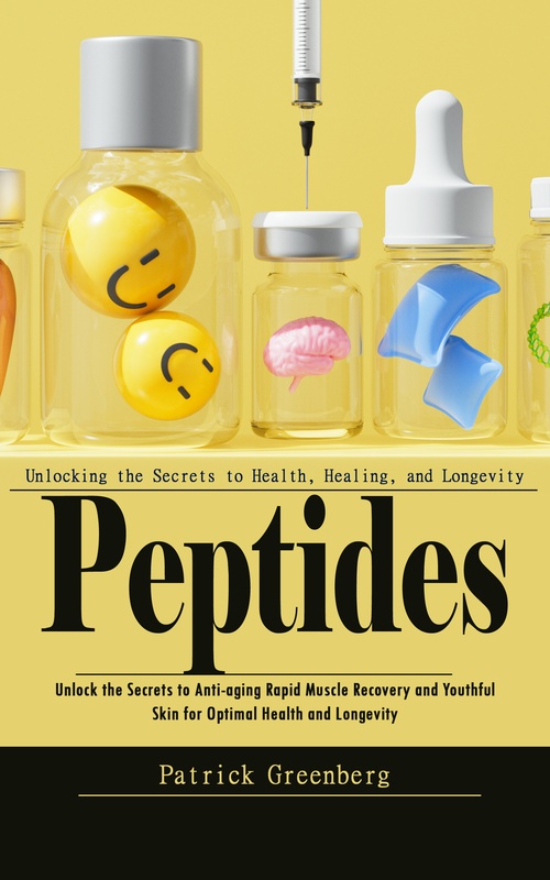 ebook cover of Peptides: Unlocking the Secrets to Health, Healing, and Longevity (Unlock the Secrets to Anti-aging Rapid Muscle Recovery and Youthful Skin for Optimal Health and Longevity), by Patrick Greenberg