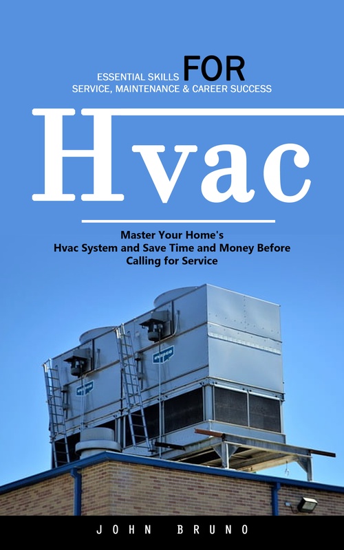 ebook cover of Hvac: Essential Skills for Service, Maintenance & Career Success (Master Your Home's Hvac System and Save Time and Money Before Calling for Service), by John Bruno