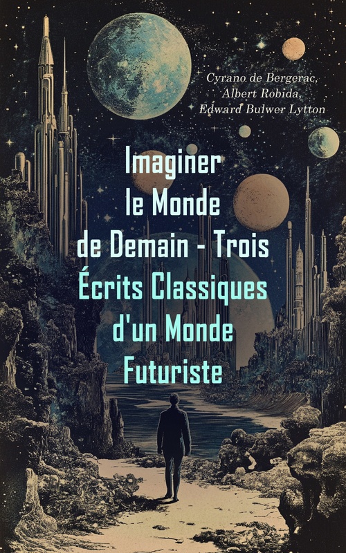 Couverture ebook de Imaginer le Monde de Demain - Trois Écrits Classiques d'un Monde Futuriste, de Albert Robida, Cyrano De Bergerac, Edward Bulwer Lytton