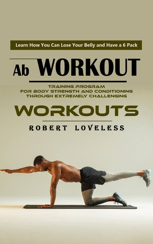 Couverture ebook de Ab Workout: Learn How You Can Lose Your Belly and Have a 6 Pack (Training Program for Body Strength and Conditioning Through Extremely Challenging Workouts), de Robert Loveless