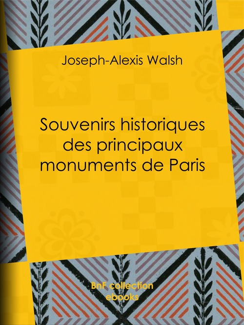 Couverture ebook de Souvenirs historiques des principaux monuments de Paris, de Joseph-Alexis, Vicomte Walsh