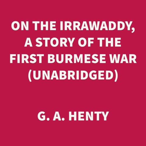 audiobook cover of On the Irrawaddy, A Story of the First Burmese War (UNABRIDGED), by G. A. Henty