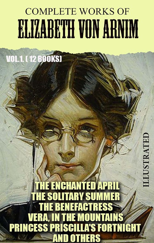 ebook cover of Complete Works of Elizabeth von Arnim. Vol.1. (12 Books). Illustrated, by Elizabeth Von Arnim