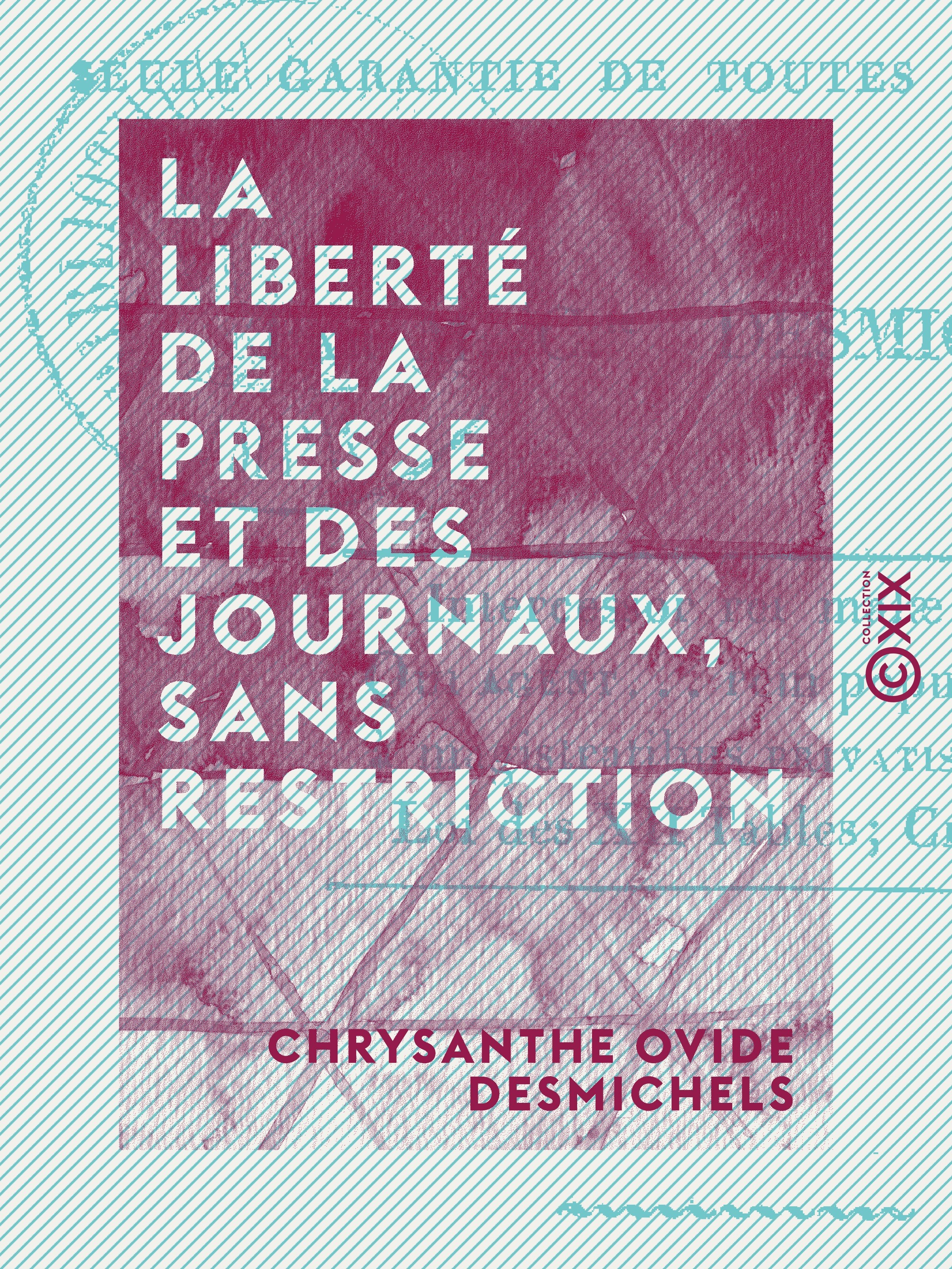 Couverture ebook de La Liberté de la presse et des journaux, sans restriction - Seule garantie de toutes les libertés, de Chrysanthe Ovide Desmichels