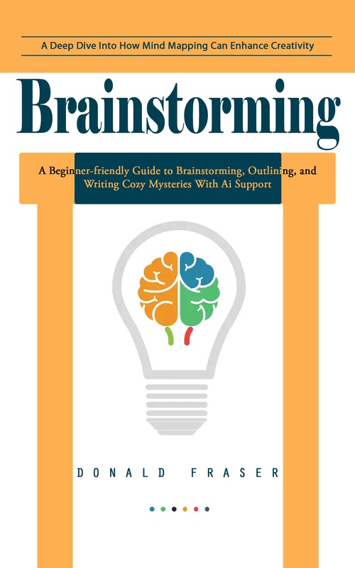 Couverture ebook de Brainstorming: A Deep Dive Into How Mind Mapping Can Enhance Creativity (A Beginner-friendly Guide to Brainstorming, Outlining, and Writing Cozy Mysteries With Ai Support), de Donald Fraser