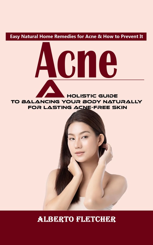 Couverture ebook de Acne: Easy Natural Home Remedies for Acne & How to Prevent It (A Holistic Guide to Balancing Your Body Naturally for Lasting Acne-free Skin), de Alberto Fletcher