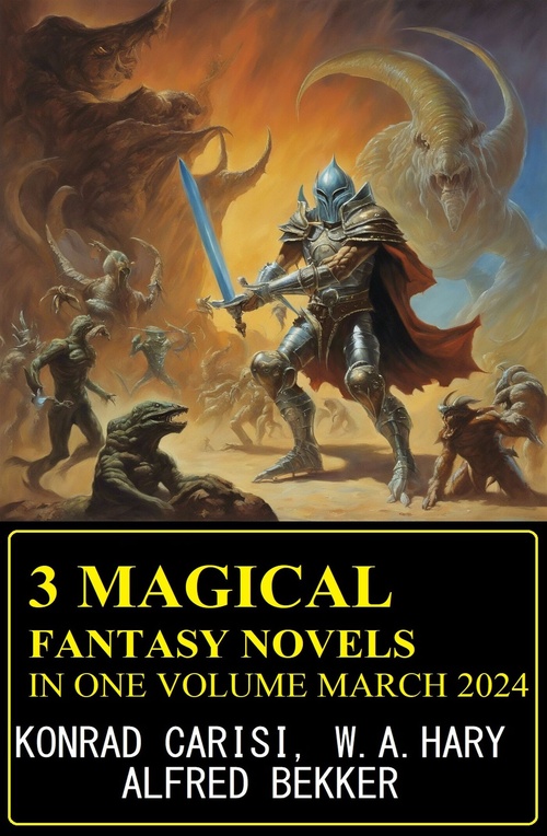 Couverture ebook de 3 Magical Fantasy Novels In One Volume March 2024, de Alfred Bekker, Konrad Carisi, W. A. Hary