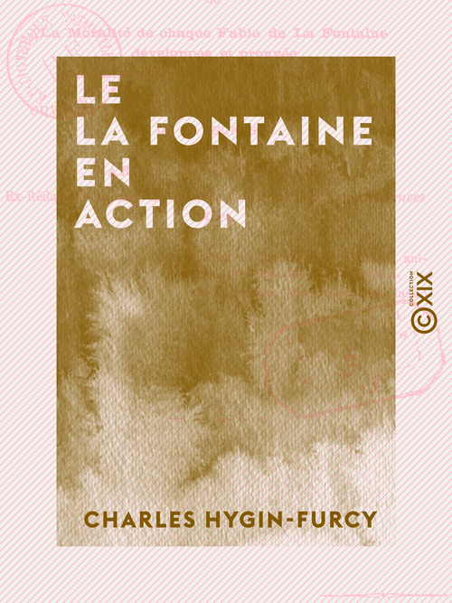 ebook cover of Le La Fontaine en action - Ou la Moralité de chaque fable de La Fontaine développée et prouvée par un trait historique ou biographique, by Charles Hygin-Furcy