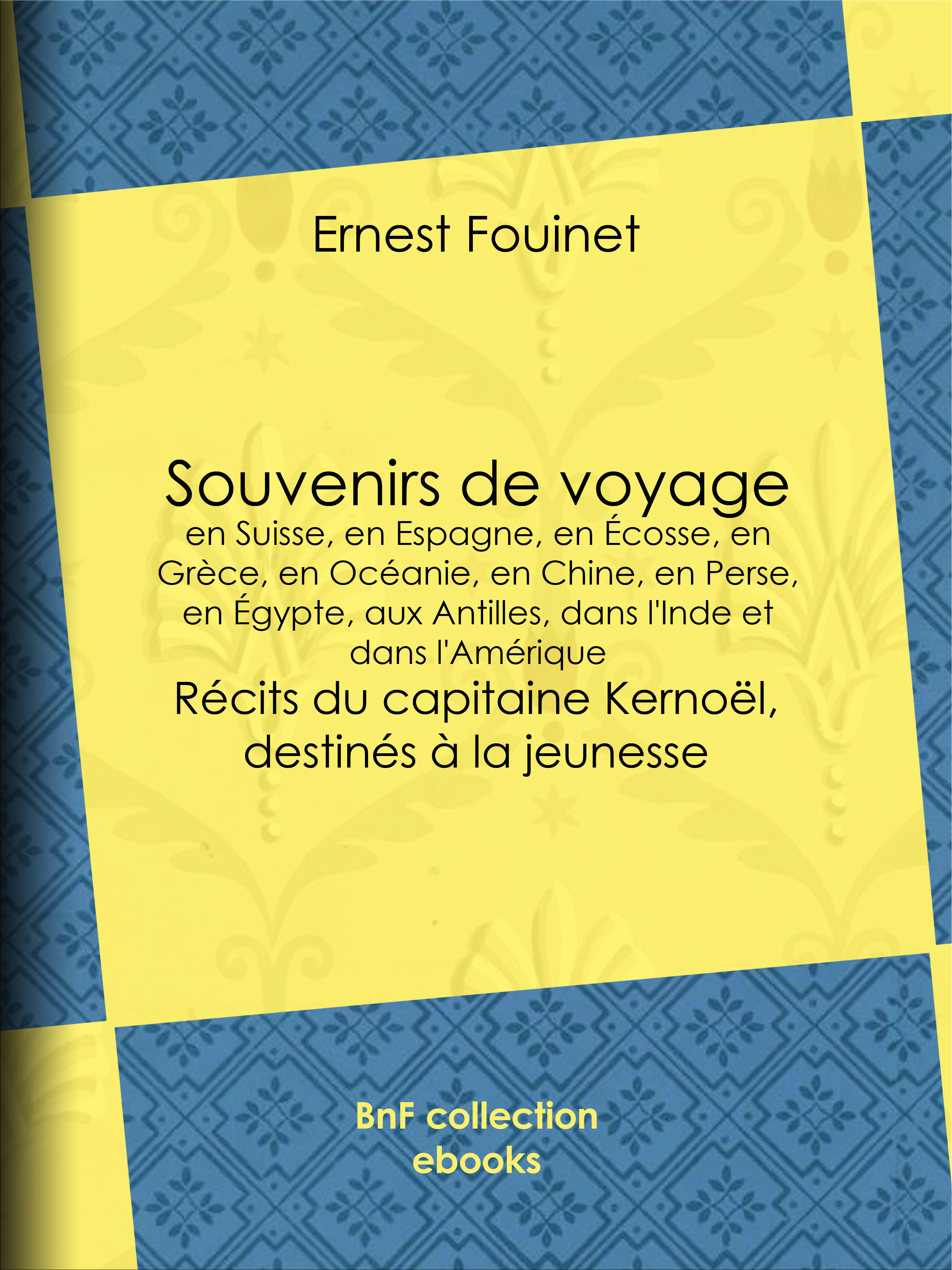 Couverture ebook de Souvenirs de voyage en Suisse, en Espagne, en Écosse, en Grèce, en Océanie, en Chine, en Perse, en Égypte, aux Antilles, dans l'Inde et dans l'Amérique, de Ernest Fouinet