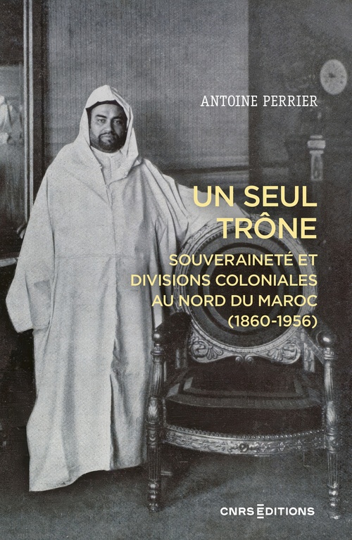 Couverture ebook de Un seul trône - Souveraineté et divisions coloniales au Maroc (1860-1956), de Antoine Perrier